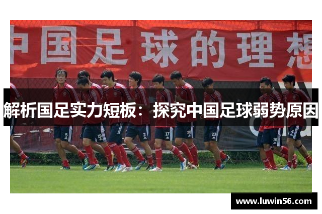 解析国足实力短板：探究中国足球弱势原因