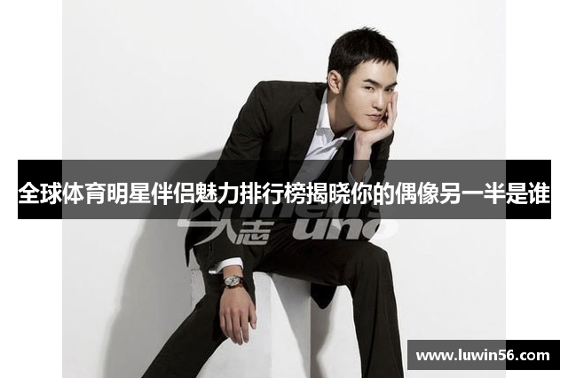 全球体育明星伴侣魅力排行榜揭晓你的偶像另一半是谁