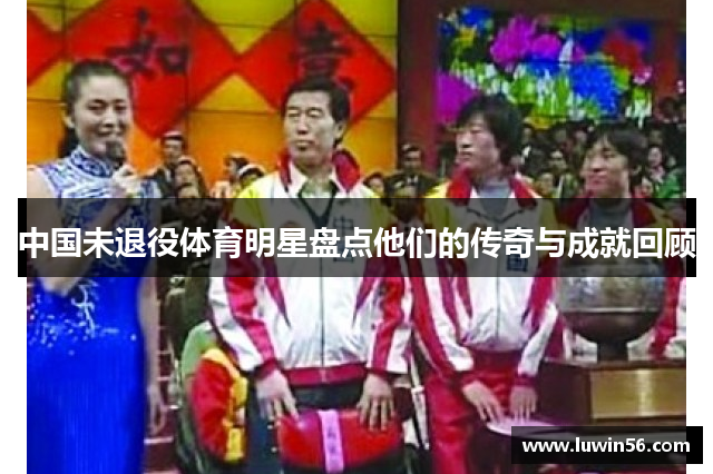 中国未退役体育明星盘点他们的传奇与成就回顾