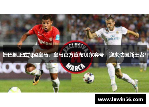 姆巴佩正式加盟皇马，皇马官方宣布贝尔弃号，迎来法国新王者！