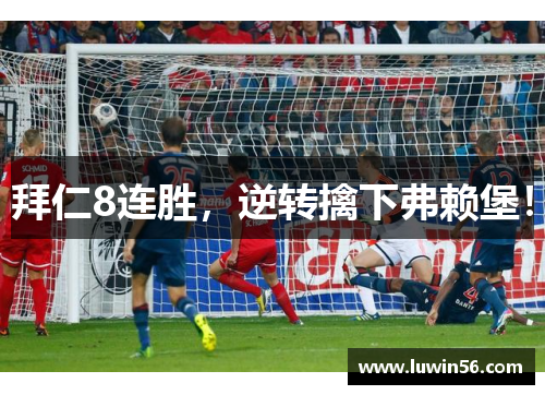 拜仁8连胜，逆转擒下弗赖堡！
