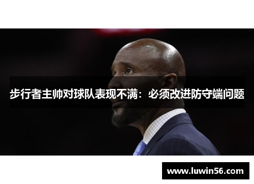 步行者主帅对球队表现不满：必须改进防守端问题
