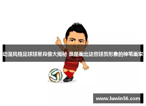 动漫风格足球球星肖像大揭秘 谁是画出这些球员形象的神笔画家
