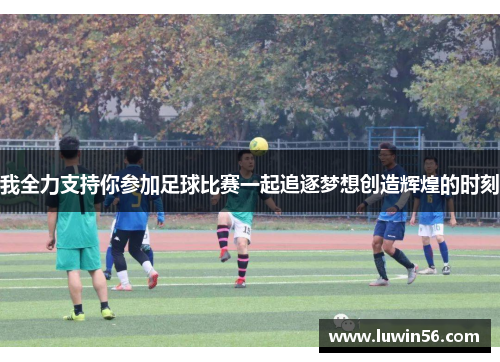 我全力支持你参加足球比赛一起追逐梦想创造辉煌的时刻