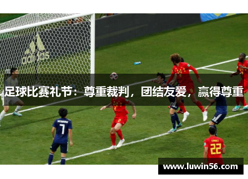 足球比赛礼节：尊重裁判，团结友爱，赢得尊重