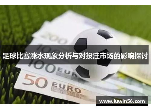 足球比赛涨水现象分析与对投注市场的影响探讨