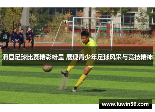 滑县足球比赛精彩纷呈 展现青少年足球风采与竞技精神